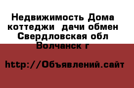 Недвижимость Дома, коттеджи, дачи обмен. Свердловская обл.,Волчанск г.